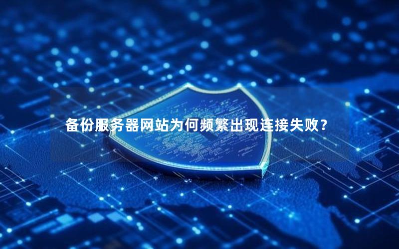 备份服务器网站为何频繁出现连接失败？