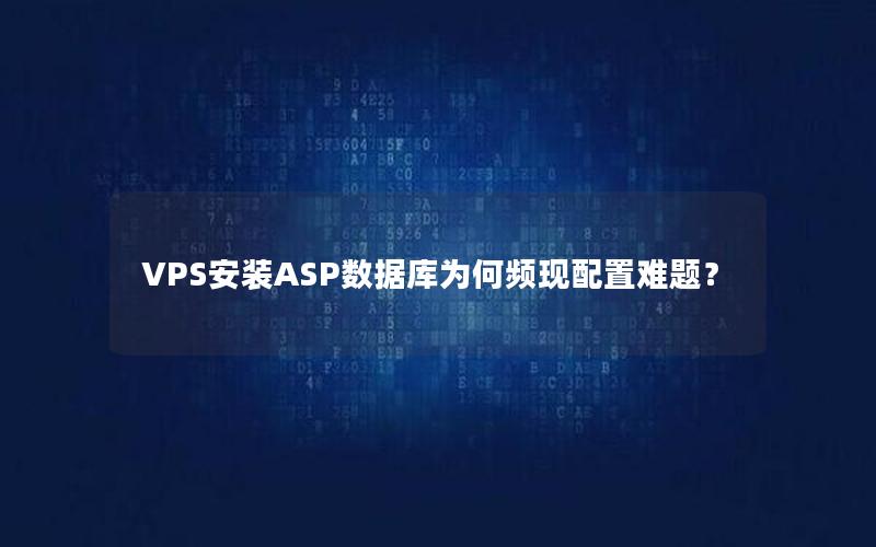 VPS安装ASP数据库为何频现配置难题？