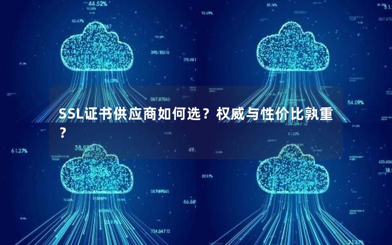 SSL证书供应商如何选？权威与性价比孰重？