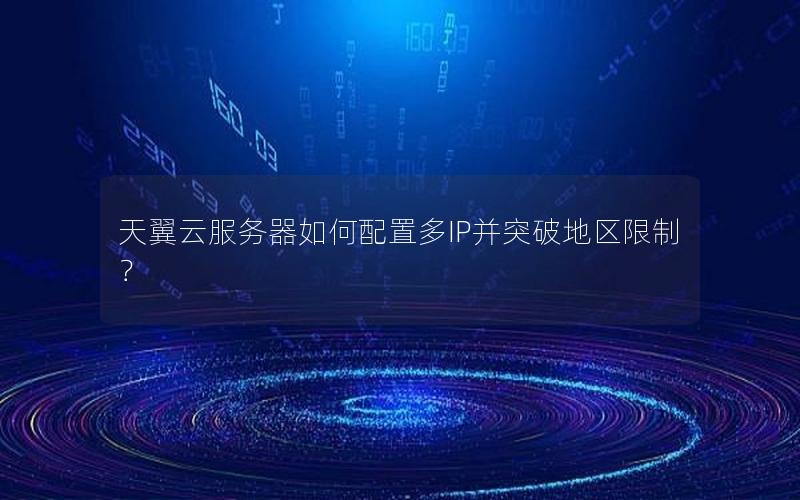 天翼云服务器如何配置多IP并突破地区限制？
