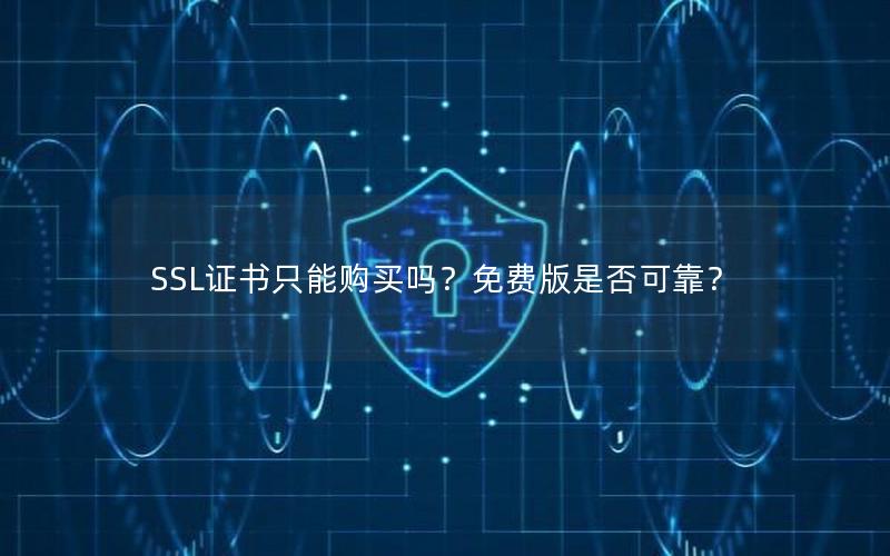 SSL证书只能购买吗？免费版是否可靠？