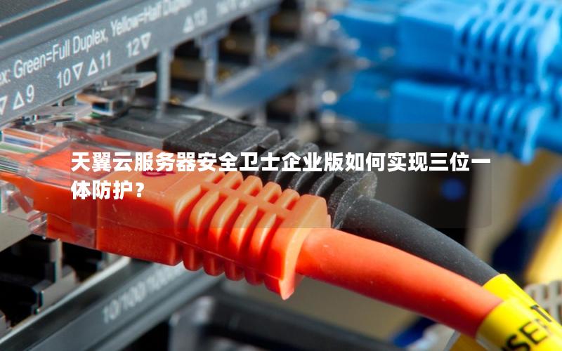 天翼云服务器安全卫士企业版如何实现三位一体防护？