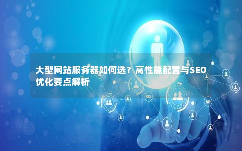 大型网站服务器如何选？高性能配置与SEO优化要点解析