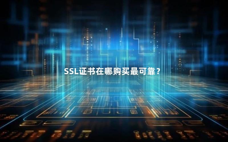 SSL证书在哪购买最可靠？