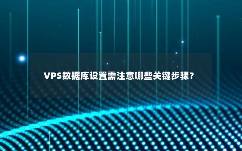 VPS数据库设置需注意哪些关键步骤？