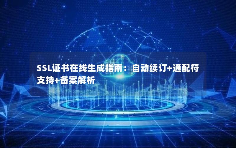 SSL证书在线生成指南：自动续订+通配符支持+备案解析