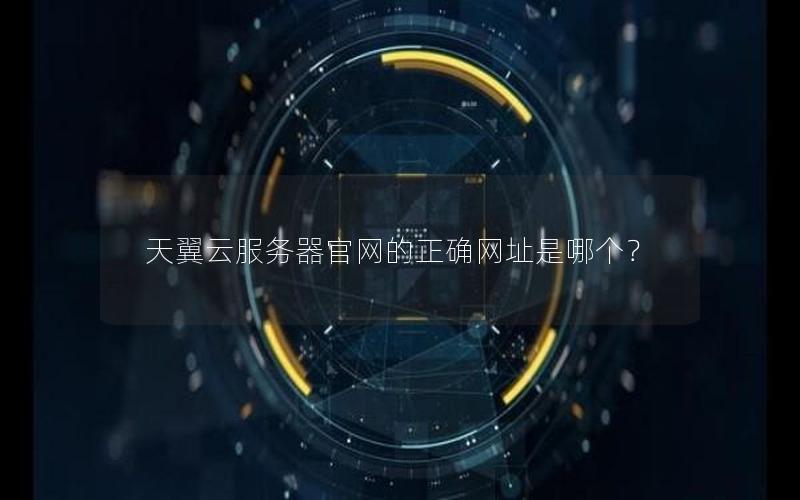 天翼云服务器官网的正确网址是哪个？
