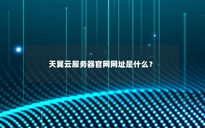 天翼云服务器官网网址是什么？