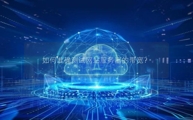 如何准确测试网站服务器的带宽？