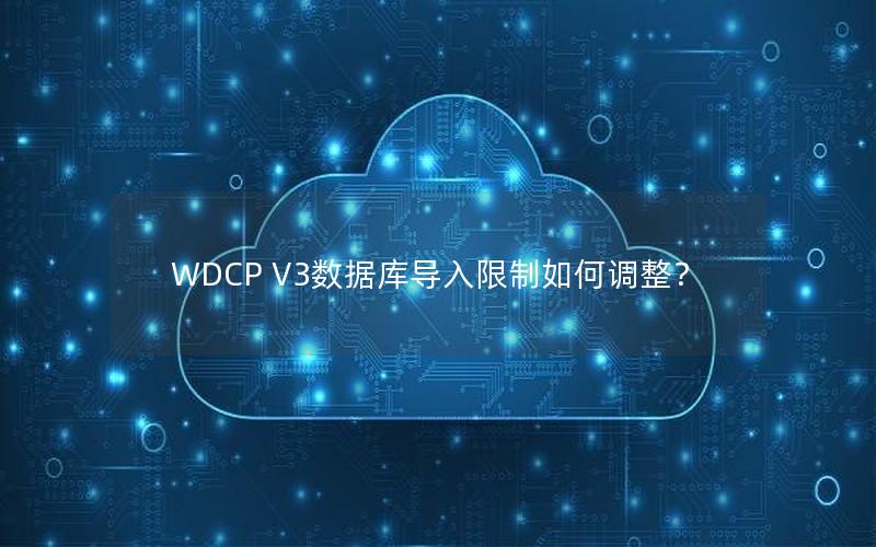 WDCP V3数据库导入限制如何调整？