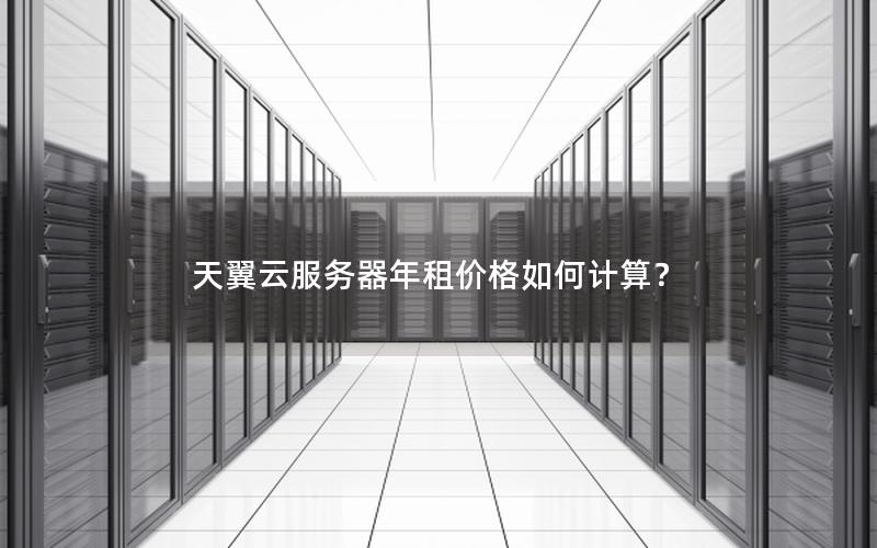 天翼云服务器年租价格如何计算？