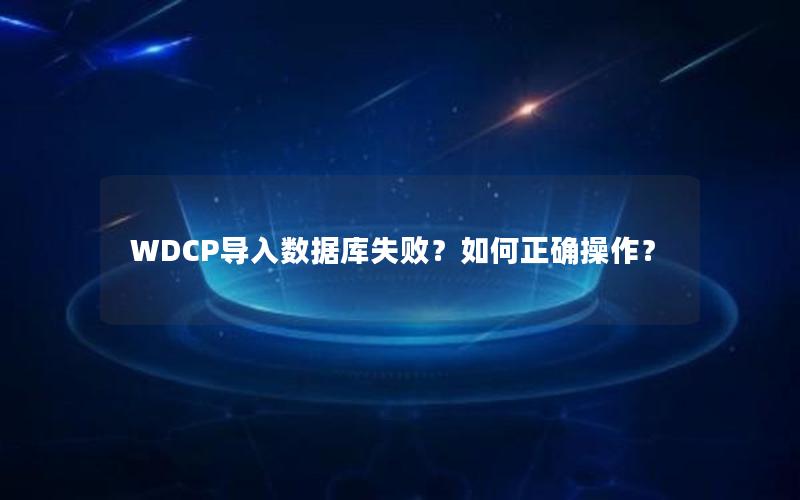 WDCP导入数据库失败？如何正确操作？