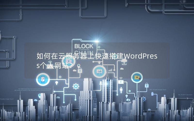 如何在云服务器上快速搭建WordPress个人网站？