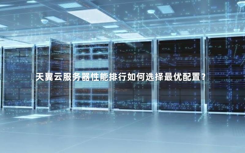 天翼云服务器性能排行如何选择最优配置？