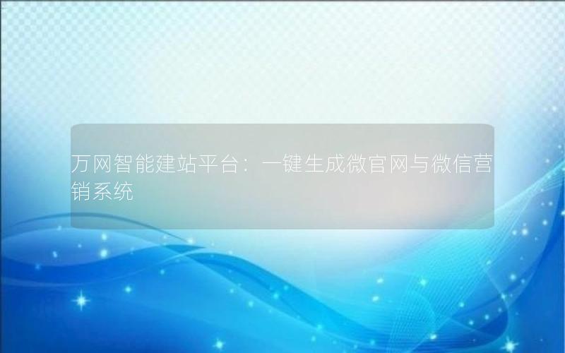 万网智能建站平台：一键生成微官网与微信营销系统