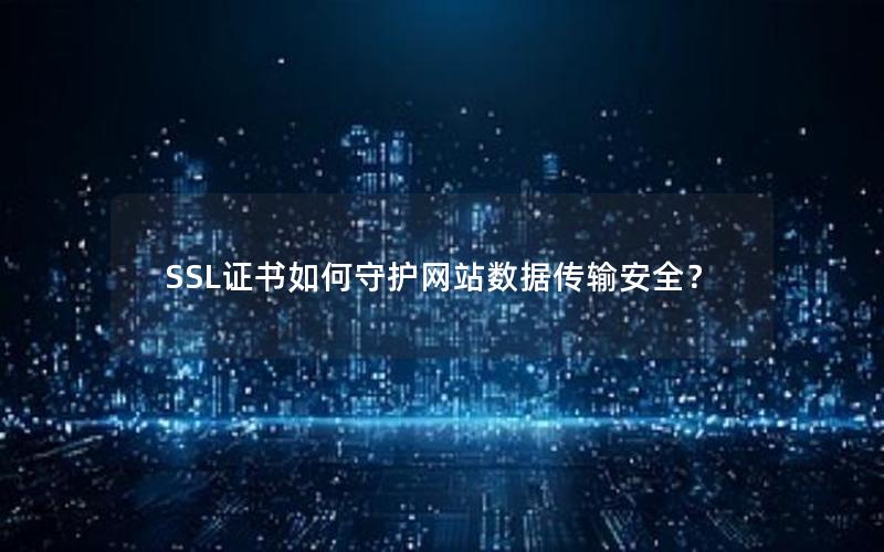SSL证书如何守护网站数据传输安全？