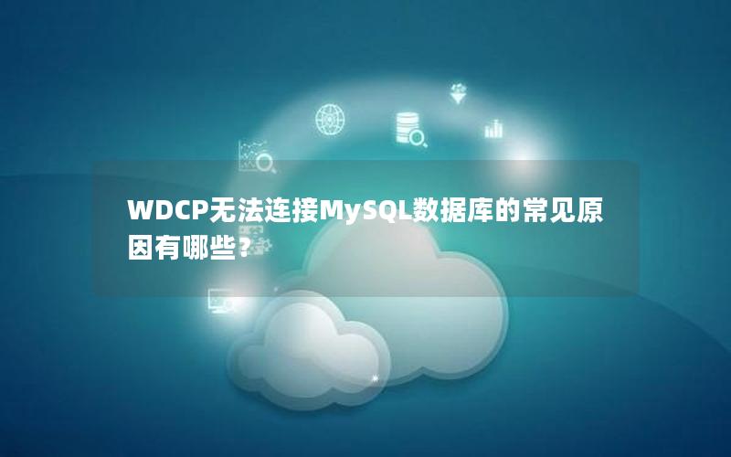 WDCP无法连接MySQL数据库的常见原因有哪些？