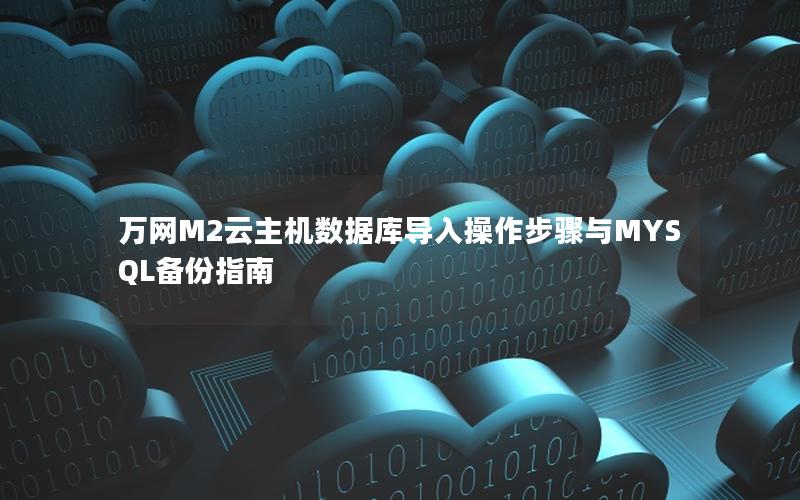 万网M2云主机数据库导入操作步骤与MYSQL备份指南