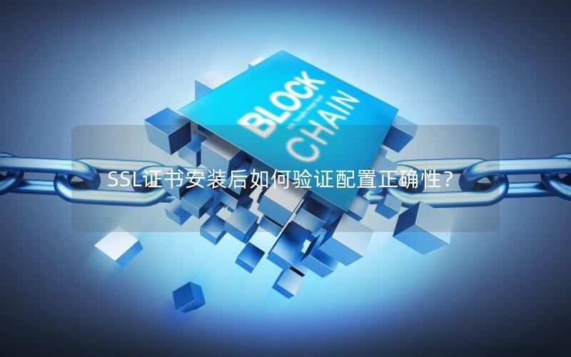 SSL证书安装后如何验证配置正确性？