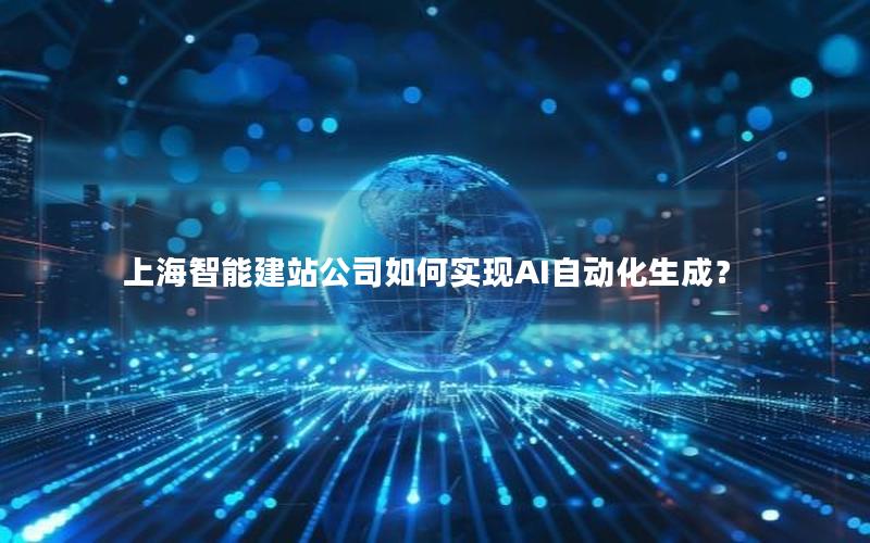 上海智能建站公司如何实现AI自动化生成？