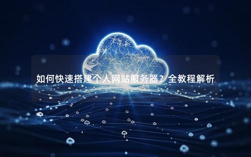 如何快速搭建个人网站服务器？全教程解析