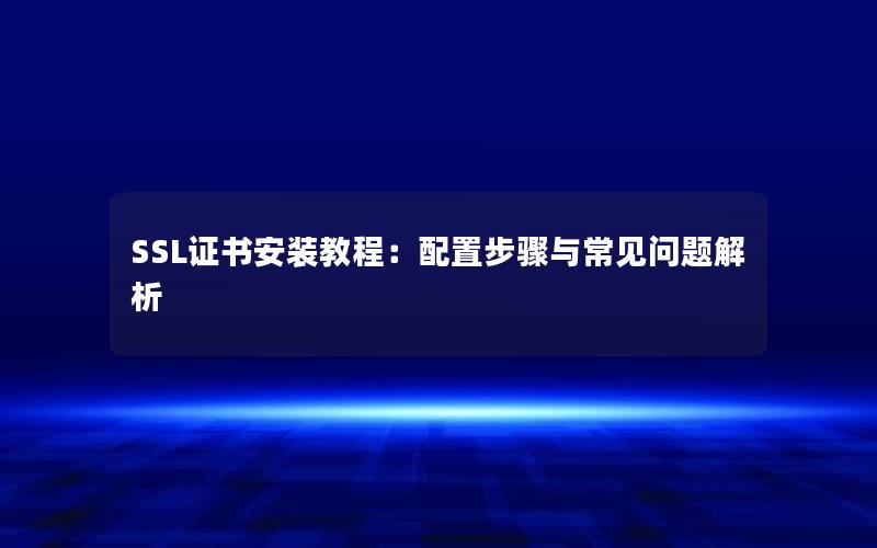 SSL证书安装教程：配置步骤与常见问题解析