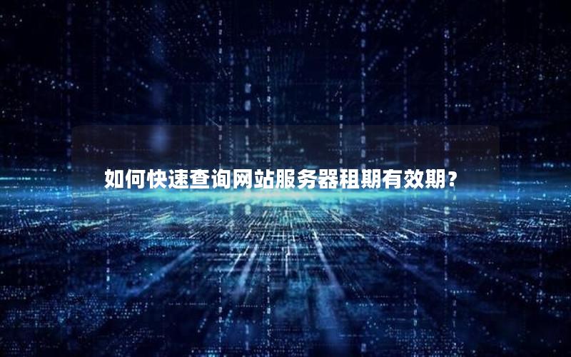 如何快速查询网站服务器租期有效期？