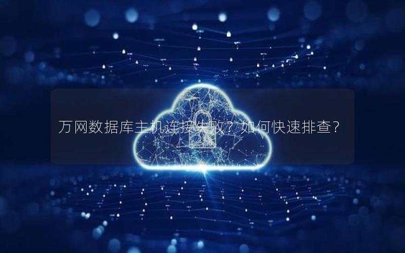 万网数据库主机连接失败？如何快速排查？