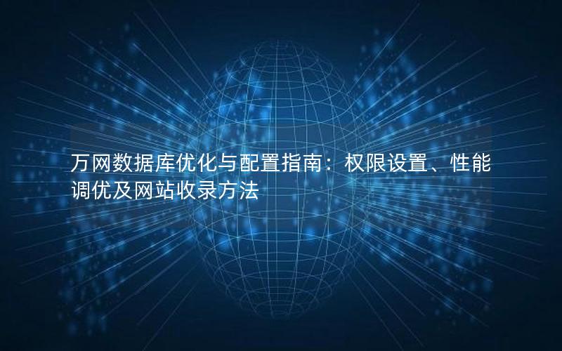 万网数据库优化与配置指南：权限设置、性能调优及网站收录方法