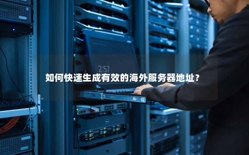 如何快速生成有效的海外服务器地址？