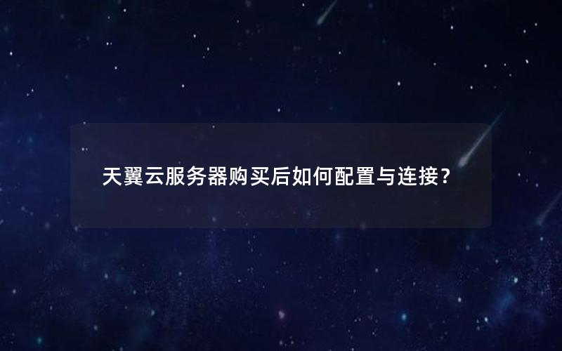 天翼云服务器购买后如何配置与连接？