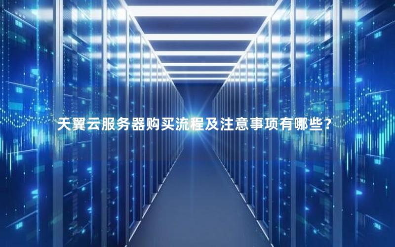 天翼云服务器购买流程及注意事项有哪些？