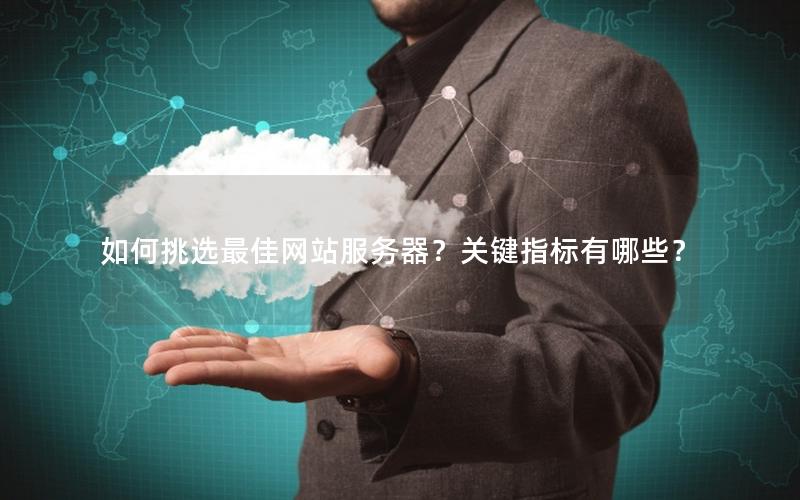 如何挑选最佳网站服务器？关键指标有哪些？