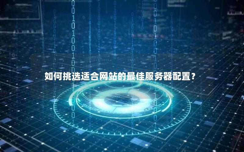 如何挑选适合网站的最佳服务器配置？