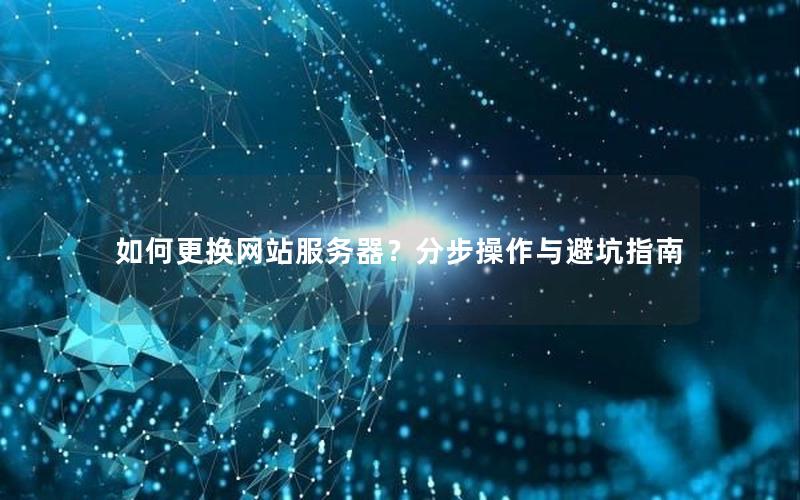 如何更换网站服务器？分步操作与避坑指南