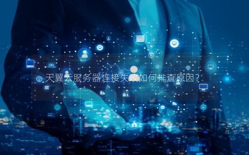 天翼云服务器连接失败如何排查原因？
