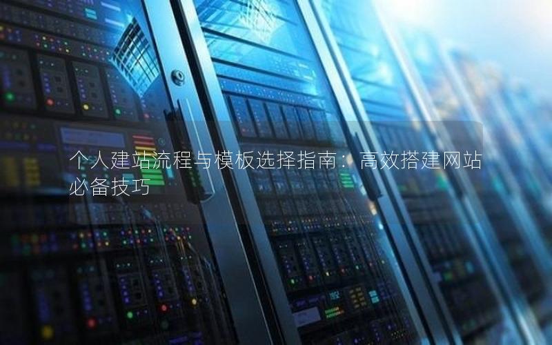 个人建站流程与模板选择指南：高效搭建网站必备技巧