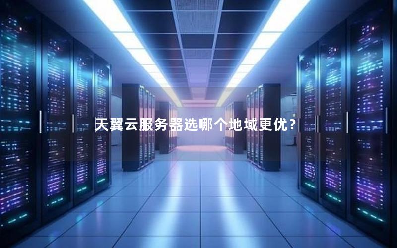 天翼云服务器选哪个地域更优？
