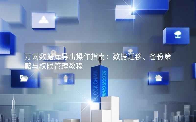万网数据库导出操作指南：数据迁移、备份策略与权限管理教程