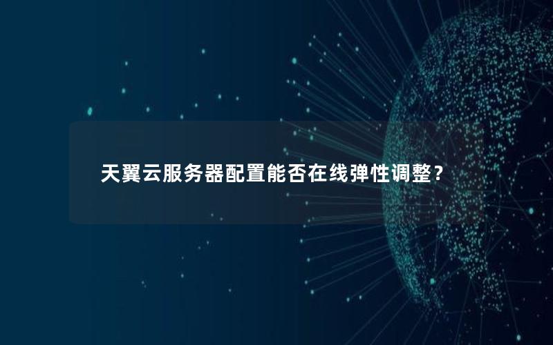 天翼云服务器配置能否在线弹性调整？