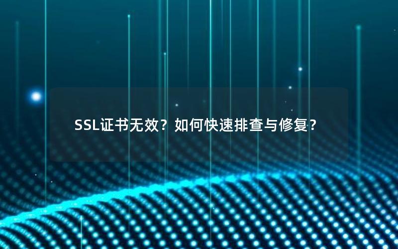 SSL证书无效？如何快速排查与修复？