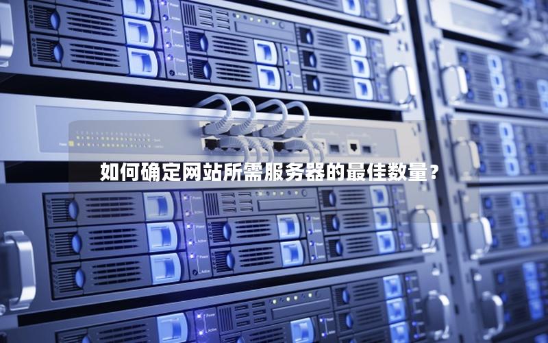 如何确定网站所需服务器的最佳数量？