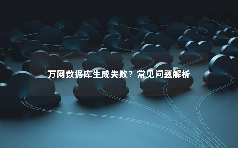 万网数据库生成失败？常见问题解析