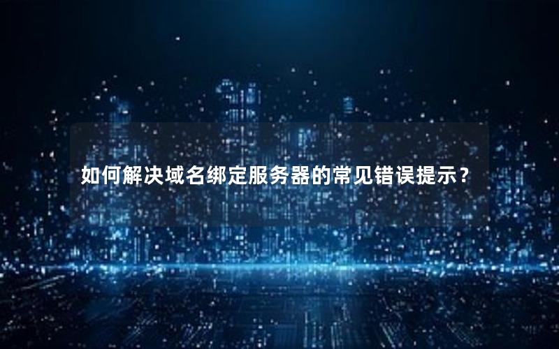 如何解决域名绑定服务器的常见错误提示？