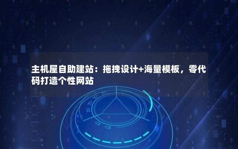 主机屋自助建站：拖拽设计+海量模板，零代码打造个性网站