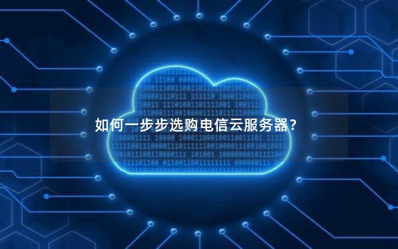 如何一步步选购电信云服务器？