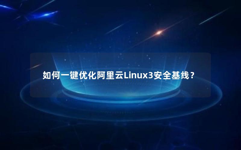 如何一键优化阿里云Linux3安全基线？