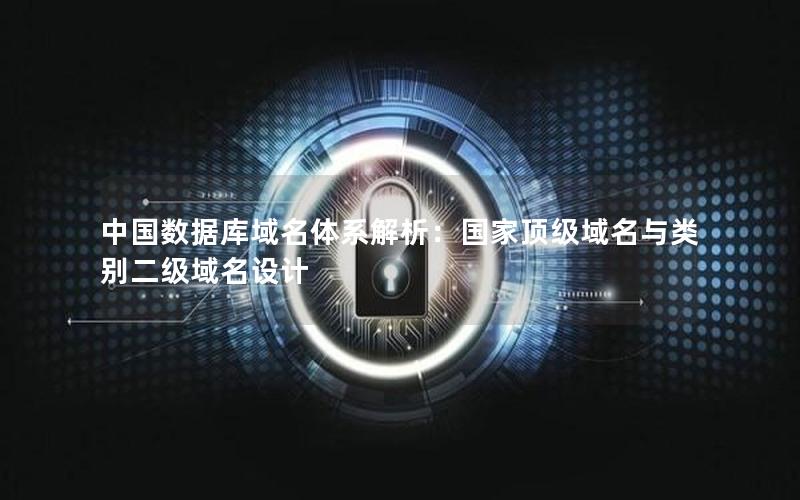 中国数据库域名体系解析：国家顶级域名与类别二级域名设计