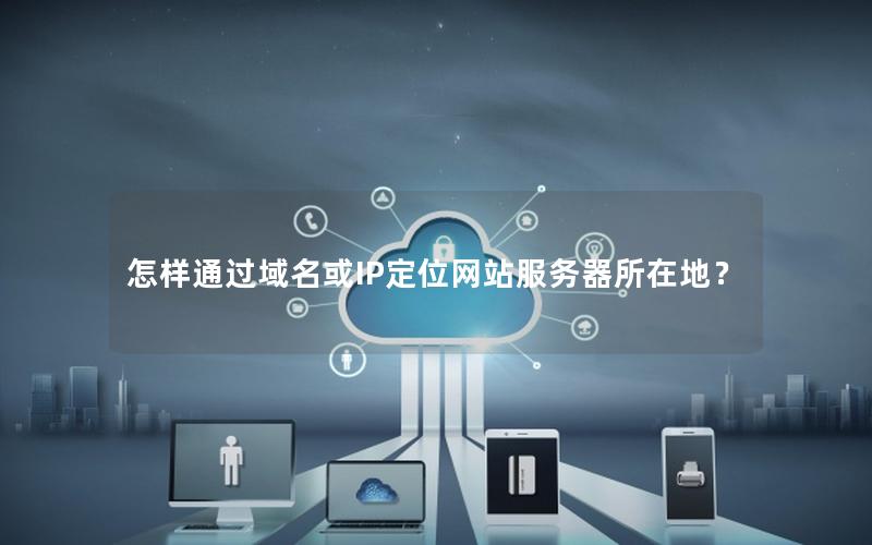 怎样通过域名或IP定位网站服务器所在地？
