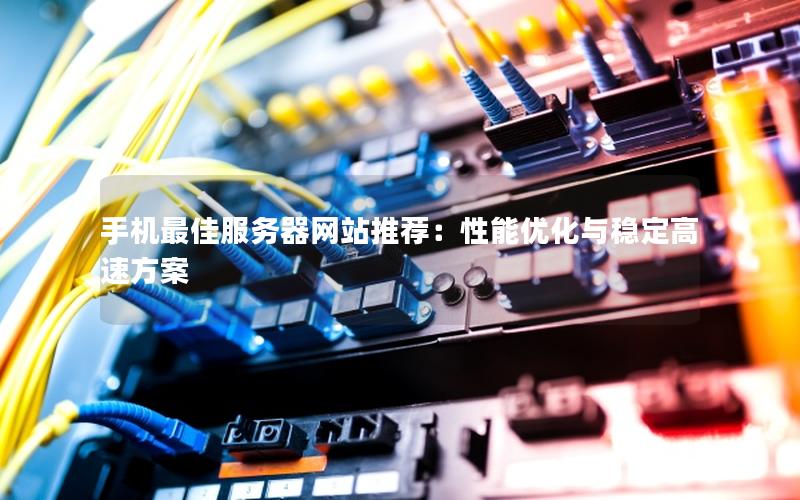 手机最佳服务器网站推荐：性能优化与稳定高速方案